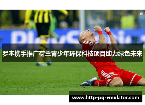 罗本携手推广荷兰青少年环保科技项目助力绿色未来 罗本携手推广荷兰青少年环保科技项目助力绿色未来