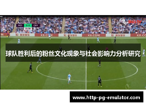 球队胜利后的粉丝文化现象与社会影响力分析研究 球队胜利后的粉丝文化现象与社会影响力分析研究
