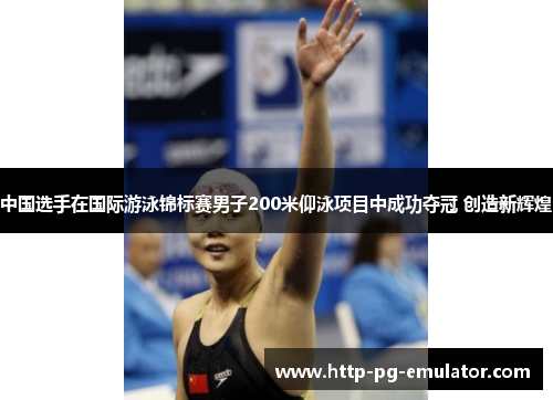 中国选手在国际游泳锦标赛男子200米仰泳项目中成功夺冠 创造新辉煌 中国选手在国际游泳锦标赛男子200米仰泳项目中成功夺冠 创造新辉煌