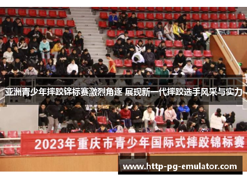 亚洲青少年摔跤锦标赛激烈角逐 展现新一代摔跤选手风采与实力 亚洲青少年摔跤锦标赛激烈角逐 展现新一代摔跤选手风采与实力