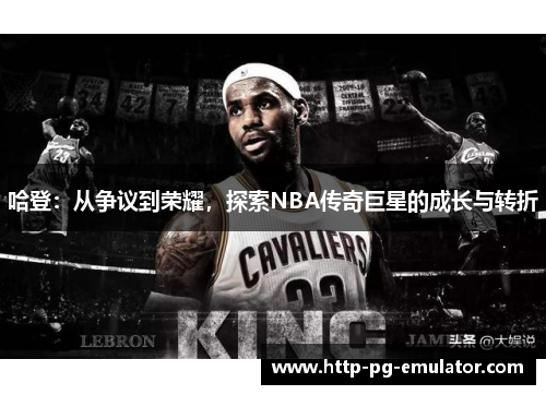 哈登:从争议到荣耀,探索NBA传奇巨星的成长与转折 哈登:从争议到荣耀,探索NBA传奇巨星的成长与转折