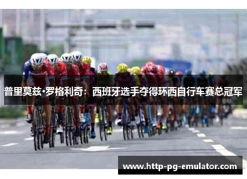 普里莫兹·罗格利奇:西班牙选手夺得环西自行车赛总冠军 普里莫兹·罗格利奇:西班牙选手夺得环西自行车赛总冠军