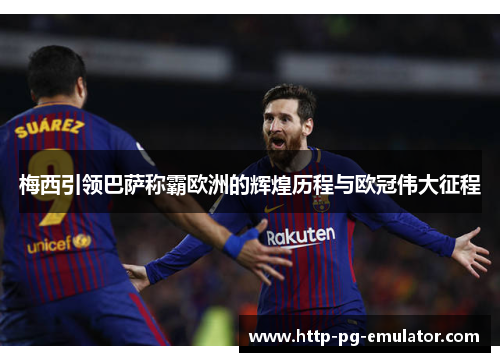 梅西引领巴萨称霸欧洲的辉煌历程与欧冠伟大征程 梅西引领巴萨称霸欧洲的辉煌历程与欧冠伟大征程