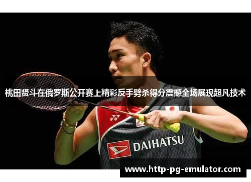 桃田贤斗在俄罗斯公开赛上精彩反手劈杀得分震撼全场展现超凡技术 桃田贤斗在俄罗斯公开赛上精彩反手劈杀得分震撼全场展现超凡技术