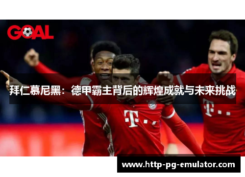 拜仁慕尼黑:德甲霸主背后的辉煌成就与未来挑战 拜仁慕尼黑:德甲霸主背后的辉煌成就与未来挑战