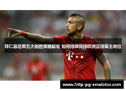 拜仁慕尼黑五大制胜策略解密 如何持续保持欧洲足球霸主地位 拜仁慕尼黑五大制胜策略解密 如何持续保持欧洲足球霸主地位