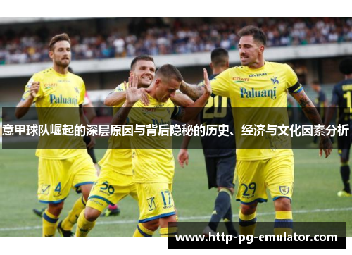 意甲球队崛起的深层原因与背后隐秘的历史、经济与文化因素分析 意甲球队崛起的深层原因与背后隐秘的历史、经济与文化因素分析