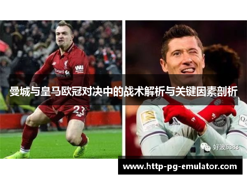 曼城与皇马欧冠对决中的战术解析与关键因素剖析 曼城与皇马欧冠对决中的战术解析与关键因素剖析
