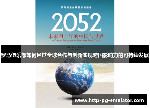 罗马俱乐部如何通过全球合作与创新实现跨国影响力的可持续发展 罗马俱乐部如何通过全球合作与创新实现跨国影响力的可持续发展