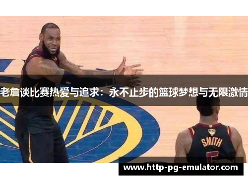 老詹谈比赛热爱与追求:永不止步的篮球梦想与无限激情 老詹谈比赛热爱与追求:永不止步的篮球梦想与无限激情