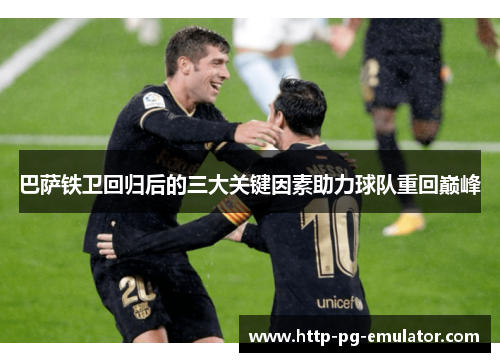 巴萨铁卫回归后的三大关键因素助力球队重回巅峰 巴萨铁卫回归后的三大关键因素助力球队重回巅峰
