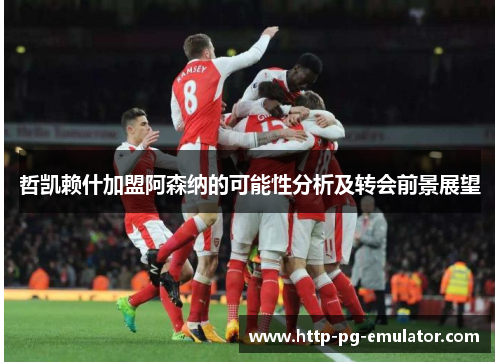 哲凯赖什加盟阿森纳的可能性分析及转会前景展望 哲凯赖什加盟阿森纳的可能性分析及转会前景展望