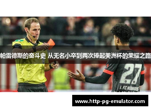 帕雷德斯的奋斗史 从无名小卒到两次捧起美洲杯的荣耀之路 帕雷德斯的奋斗史 从无名小卒到两次捧起美洲杯的荣耀之路