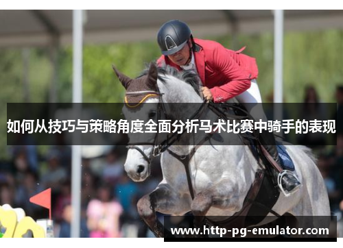 如何从技巧与策略角度全面分析马术比赛中骑手的表现 如何从技巧与策略角度全面分析马术比赛中骑手的表现