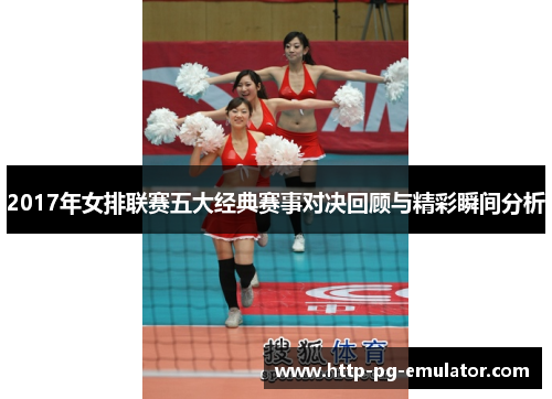 2017年女排联赛五大经典赛事对决回顾与精彩瞬间分析 2017年女排联赛五大经典赛事对决回顾与精彩瞬间分析