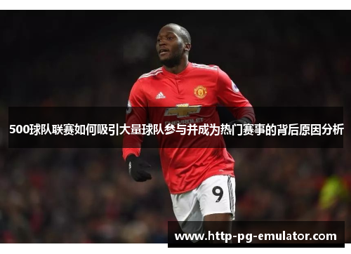 500球队联赛如何吸引大量球队参与并成为热门赛事的背后原因分析 500球队联赛如何吸引大量球队参与并成为热门赛事的背后原因分析