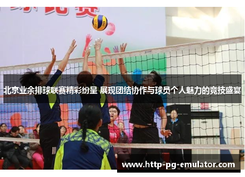 北京业余排球联赛精彩纷呈 展现团结协作与球员个人魅力的竞技盛宴 北京业余排球联赛精彩纷呈 展现团结协作与球员个人魅力的竞技盛宴
