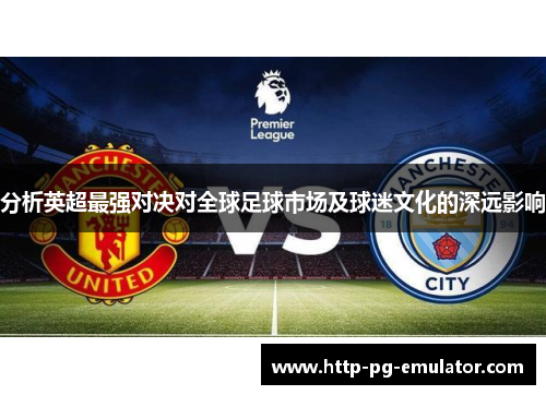 分析英超最强对决对全球足球市场及球迷文化的深远影响 分析英超最强对决对全球足球市场及球迷文化的深远影响