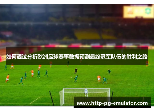 如何通过分析欧洲足球赛事数据预测最终冠军队伍的胜利之路
