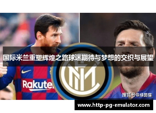 国际米兰重塑辉煌之路球迷期待与梦想的交织与展望 国际米兰重塑辉煌之路球迷期待与梦想的交织与展望