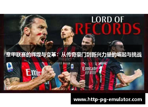 意甲联赛的辉煌与变革:从传奇豪门到新兴力量的崛起与挑战 意甲联赛的辉煌与变革:从传奇豪门到新兴力量的崛起与挑战