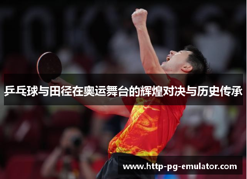 乒乓球与田径在奥运舞台的辉煌对决与历史传承 乒乓球与田径在奥运舞台的辉煌对决与历史传承