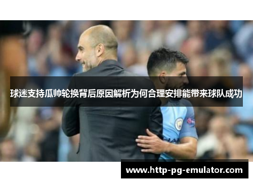 球迷支持瓜帅轮换背后原因解析为何合理安排能带来球队成功 球迷支持瓜帅轮换背后原因解析为何合理安排能带来球队成功