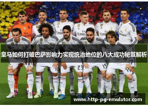 皇马如何打破巴萨影响力实现统治地位的八大成功秘笈解析 皇马如何打破巴萨影响力实现统治地位的八大成功秘笈解析