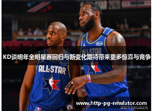 KD谈明年全明星赛回归与新变化期待带来更多惊喜与竞争