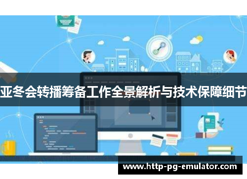 亚冬会转播筹备工作全景解析与技术保障细节 亚冬会转播筹备工作全景解析与技术保障细节