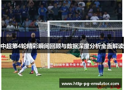中超第4轮精彩瞬间回顾与数据深度分析全面解读 中超第4轮精彩瞬间回顾与数据深度分析全面解读