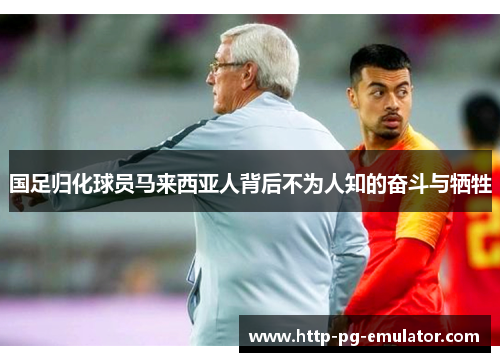 国足归化球员马来西亚人背后不为人知的奋斗与牺牲 国足归化球员马来西亚人背后不为人知的奋斗与牺牲