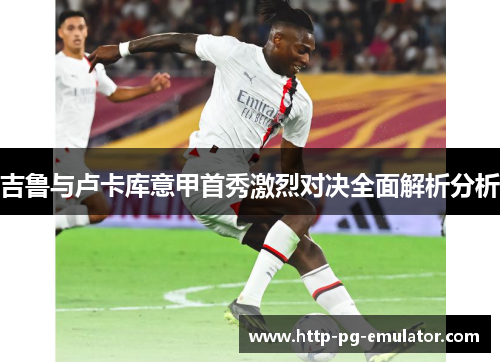 吉鲁与卢卡库意甲首秀激烈对决全面解析分析 吉鲁与卢卡库意甲首秀激烈对决全面解析分析