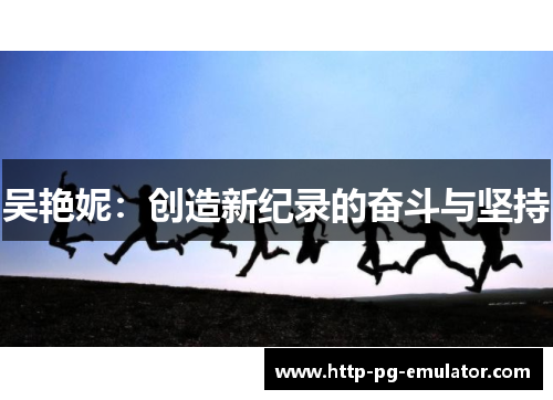 吴艳妮:创造新纪录的奋斗与坚持 吴艳妮:创造新纪录的奋斗与坚持