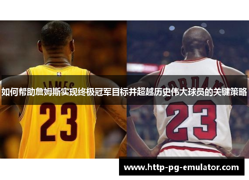 如何帮助詹姆斯实现终极冠军目标并超越历史伟大球员的关键策略 如何帮助詹姆斯实现终极冠军目标并超越历史伟大球员的关键策略
