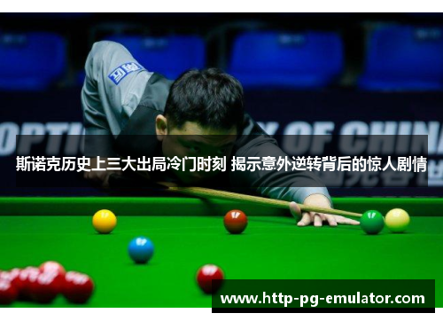 斯诺克历史上三大出局冷门时刻 揭示意外逆转背后的惊人剧情 斯诺克历史上三大出局冷门时刻 揭示意外逆转背后的惊人剧情