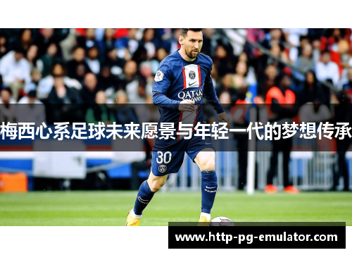 梅西心系足球未来愿景与年轻一代的梦想传承 梅西心系足球未来愿景与年轻一代的梦想传承