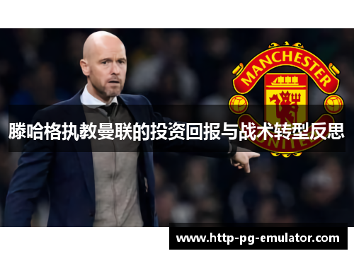 滕哈格执教曼联的投资回报与战术转型反思