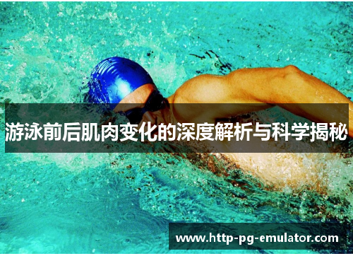 游泳前后肌肉变化的深度解析与科学揭秘 游泳前后肌肉变化的深度解析与科学揭秘