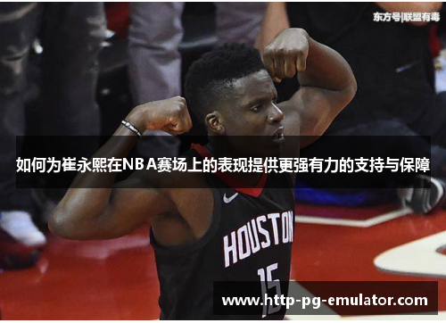 如何为崔永熙在NBA赛场上的表现提供更强有力的支持与保障 如何为崔永熙在NBA赛场上的表现提供更强有力的支持与保障