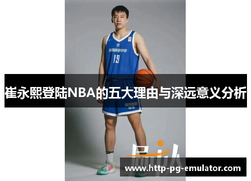 崔永熙登陆NBA的五大理由与深远意义分析 崔永熙登陆NBA的五大理由与深远意义分析