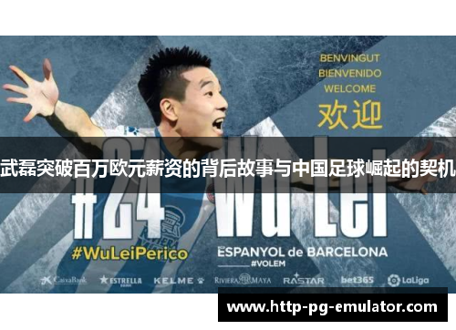武磊突破百万欧元薪资的背后故事与中国足球崛起的契机 武磊突破百万欧元薪资的背后故事与中国足球崛起的契机