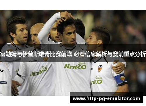 富勒姆与伊普斯维奇比赛前瞻 必看信息解析与赛前重点分析 富勒姆与伊普斯维奇比赛前瞻 必看信息解析与赛前重点分析