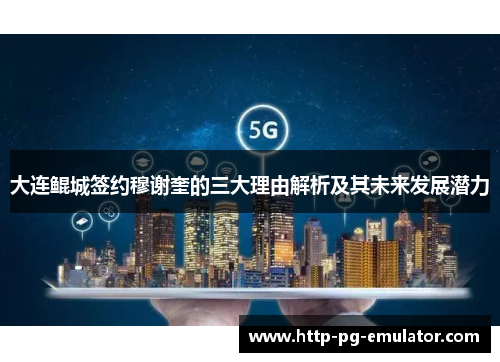 大连鲲城签约穆谢奎的三大理由解析及其未来发展潜力 大连鲲城签约穆谢奎的三大理由解析及其未来发展潜力