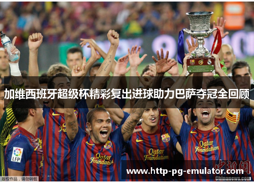 加维西班牙超级杯精彩复出进球助力巴萨夺冠全回顾 加维西班牙超级杯精彩复出进球助力巴萨夺冠全回顾