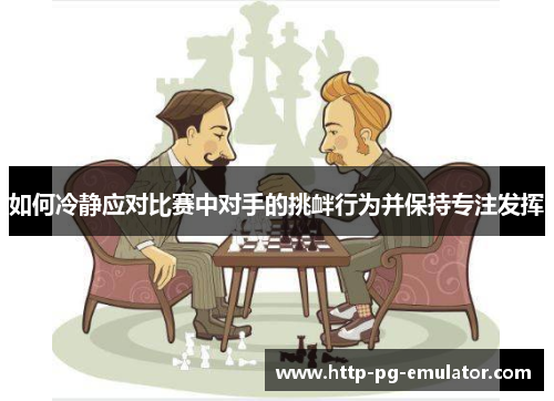 如何冷静应对比赛中对手的挑衅行为并保持专注发挥 如何冷静应对比赛中对手的挑衅行为并保持专注发挥