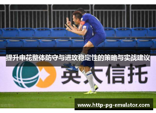 提升申花整体防守与进攻稳定性的策略与实战建议 提升申花整体防守与进攻稳定性的策略与实战建议