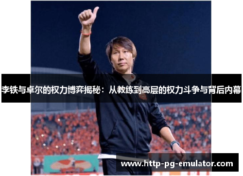 李铁与卓尔的权力博弈揭秘:从教练到高层的权力斗争与背后内幕 李铁与卓尔的权力博弈揭秘:从教练到高层的权力斗争与背后内幕