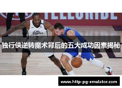 独行侠逆转魔术背后的五大成功因素揭秘 独行侠逆转魔术背后的五大成功因素揭秘