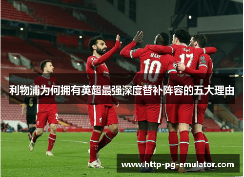 利物浦为何拥有英超最强深度替补阵容的五大理由 利物浦为何拥有英超最强深度替补阵容的五大理由